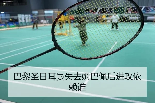 巴黎圣日耳曼失去姆巴佩后进攻依赖谁